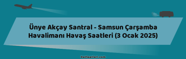 Ünye Akçay Santral - Samsun Çarşamba Havalimanı Havaş Saatleri (3 Ocak 2025)